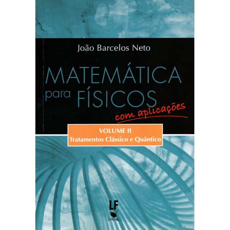MATEMÁTICA PARA FÍSICOS COM APLICAÇÕES - VOLUME 2: TRATAMENTOS CLÁSSICO E QUÂNTICO