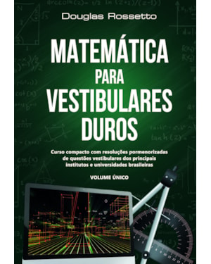 Matemática para vestibulares duros: Curso compacto com resoluções pormenorizadas de questões vestibulares dos principais institutos e universidades brasileiras