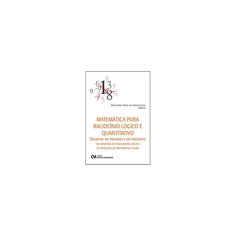 MATEMATICA PURA RACIOCINIO LOGICO E QUANTITATIVO - DESAFIOS DO PASSADO E DO - 1