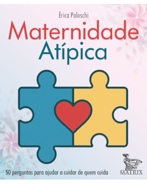 MATERNIDADE ATÍPICA: 50 PERGUNTAS PARA AJUDAR A CUIDAR DE QUEM CUIDA