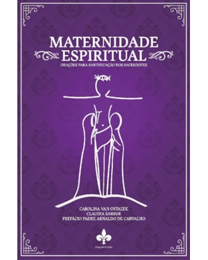 MATERNIDADE ESPIRITUAL: ORAÇÕES PARA SANTIFICAÇÃO DOS SACERDOTES