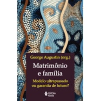 MATRIMÔNIO E FAMÍLIA: MODELO ULTRAPASSADO OU GARANTIA DE FUTURO?