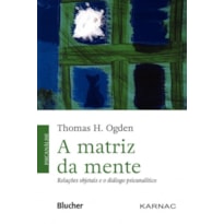 MATRIZ DA MENTE - RELAÇÕES OBJETAIS E O DIÁLOGO PSICANALÍTICO, A
