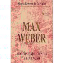 MAX WEBER - MODERNIDADE, CIÊNCIA E EDUCAÇÃO