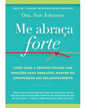 ME ABRAÇA FORTE: COMO USAR A TERAPIA FOCADA NAS EMOÇÕES PARA RESGATAR, MANTER OU APROFUNDAR SEU RELACIONAMENTO