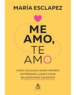 ME AMO, TE AMO: COMO COLOCAR O AMOR-PRÓPRIO EM PRIMEIRO LUGAR E CRIAR RELAÇÕES MAIS SAUDÁVEIS