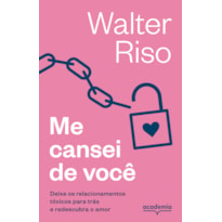 ME CANSEI DE VOCÊ: DEIXE OS RELACIONAMENTOS TÓXICOS PARA TRÁS E REDESCUBRA O AMOR (BIBLIOTECA WALTER RISO)