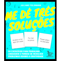 ME DÊ TRÊS SOLUÇÕES: 50 EXERCÍCIOS PARA TRABALHAR LINGUAGEM E FORMAS DE RESOLVER PROBLEMAS USANDO A CRIATIVIDADE