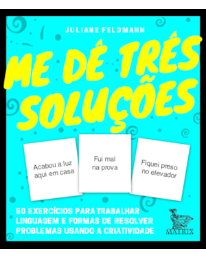 ME DÊ TRÊS SOLUÇÕES: 50 EXERCÍCIOS PARA TRABALHAR LINGUAGEM E FORMAS DE RESOLVER PROBLEMAS USANDO A CRIATIVIDADE