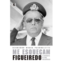 ME ESQUEÇAM: FIGUEIREDO: A BIOGRAFIA DE UMA PRESIDÊNCIA