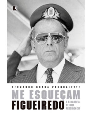 ME ESQUEÇAM: FIGUEIREDO: A BIOGRAFIA DE UMA PRESIDÊNCIA