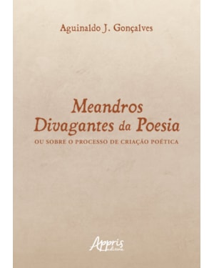 MEANDROS DIVAGANTES DA POESIA: OU SOBRE O PROCESSO DE CRIAÇÃO POÉTICA