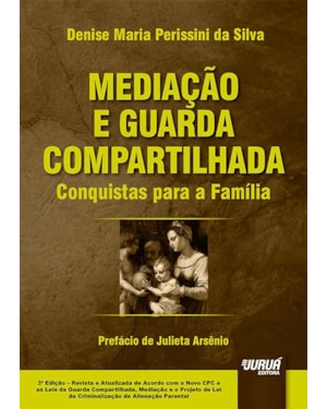 MEDIAÇÃO E GUARDA COMPARTILHADA - CONQUISTAS PARA A FAMÍLIA - PREFÁCIO DE JULIETA ARSÊNIO - EDIÇÃO REVISTA E ATUALIZADA DE ACORDO COM O NOVO CPC E AS LEIS DA GUARDA COMPARTILHADA, MEDIAÇÃO E O PROJETO DE LEI DA CRIMINALIZAÇÃO DA ALIENAÇÃO PARENTAL