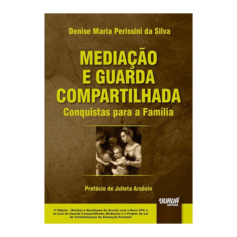 MEDIAÇÃO E GUARDA COMPARTILHADA - CONQUISTAS PARA A FAMÍLIA - PREFÁCIO DE JULIETA ARSÊNIO - EDIÇÃO REVISTA E ATUALIZADA DE ACORDO COM O NOVO CPC E AS LEIS DA GUARDA COMPARTILHADA, MEDIAÇÃO E O PROJETO DE LEI DA CRIMINALIZAÇÃO DA ALIENAÇÃO PARENTAL