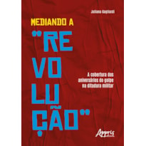 MEDIANDO A "REVOLUÇÃO": A COBERTURA DOS ANIVERSÁRIOS DO GOLPE NA DITADURA MILITAR