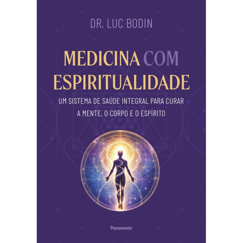 Medicina com espiritualidade: Um sistema de saúde integral para curar a mente, o corpo e o espírito