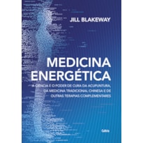 Medicina energética: a ciência e o poder de cura da acupuntura, da medicina tradicional chinesa e de outras terapias complementares