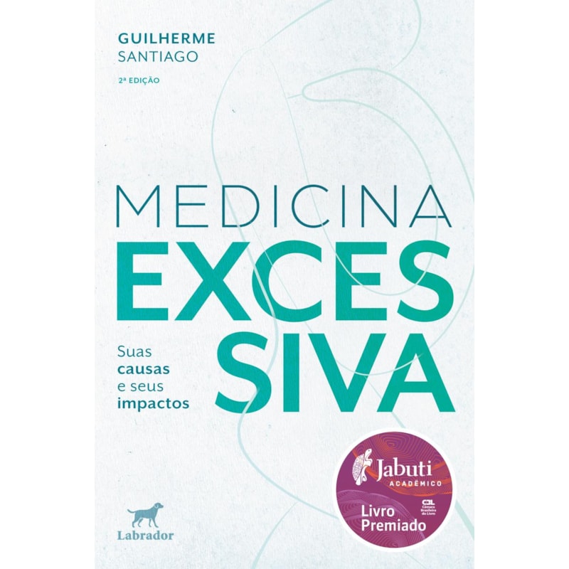 MEDICINA EXCESSIVA 2.ED.(VENCEDOR JABUTI ACADÊMICO 2025): SUAS CAUSAS E SEUS IMPACTOS