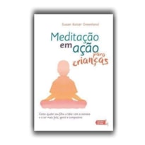 MEDITAÇÃO EM AÇÃO PARA CRIANÇAS: COMO AJUDAR SEU FILHO A LIDAR COM O ESTRESSE E A SER MAIS FELIZ, GENTIL E COMPASSIVO