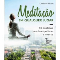 MEDITAÇÃO EM QUALQUER LUGAR: 50 PRÁTICAS PARA TRANQUILIZAR A MENTE