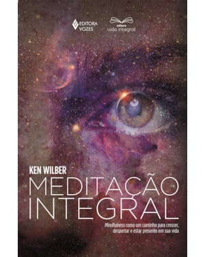 MEDITAÇÃO INTEGRAL: MINDFULNESS COMO UM CAMINHO PARA CRESCER, DESPERTAR E ESTAR PRESENTE EM SUA VIDA