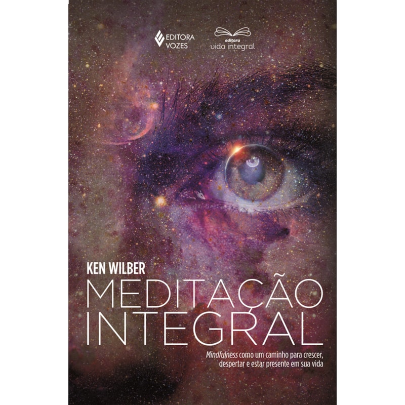 MEDITAÇÃO INTEGRAL: MINDFULNESS COMO UM CAMINHO PARA CRESCER, DESPERTAR E ESTAR PRESENTE EM SUA VIDA