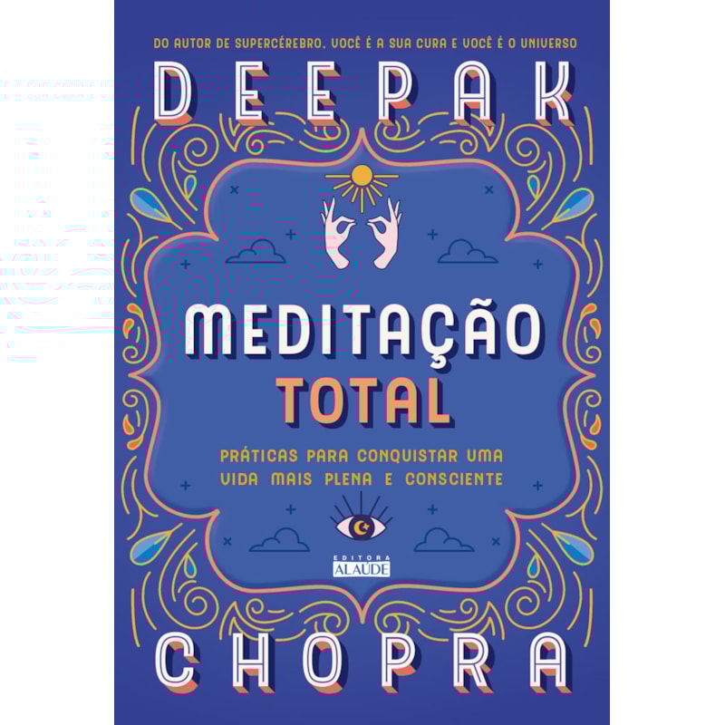 Meditação total: práticas para conquistar uma vida mais plena e consciente