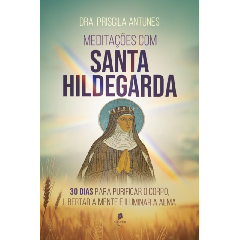 MEDITAÇÕES COM SANTA HILDEGARDA: 30 DIAS PARA PURIFICAR O CORPO, LIBERTAR A MENTE E ILUMINAR A ALMA