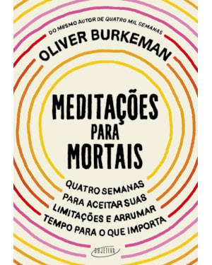MEDITAÇÕES PARA MORTAIS: QUATRO SEMANAS PARA ACEITAR SUAS LIMITAÇÕES E ARRUMAR TEMPO PARA O QUE IMPORTA