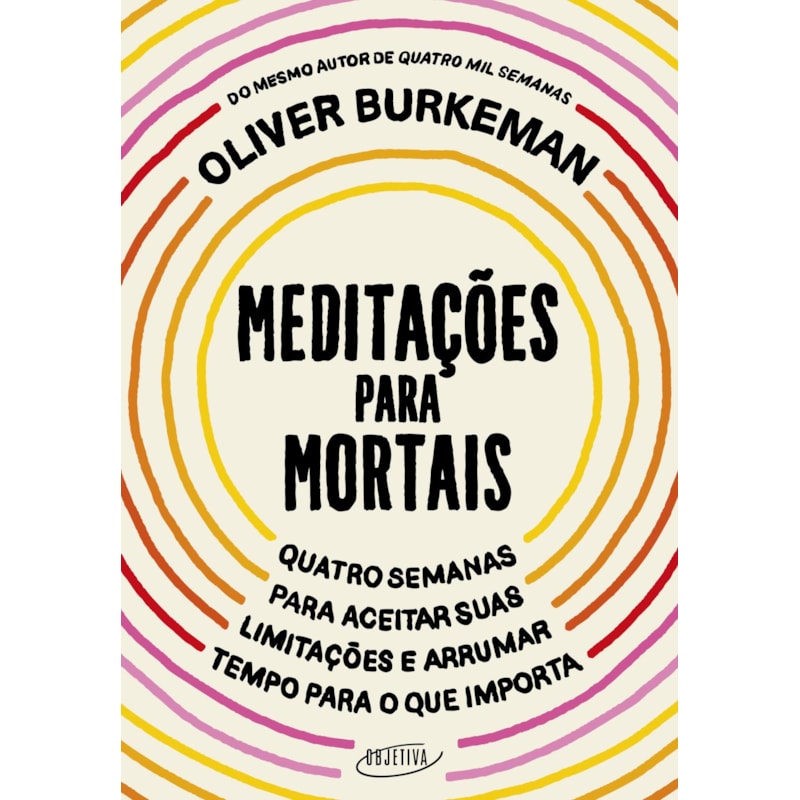 MEDITAÇÕES PARA MORTAIS: QUATRO SEMANAS PARA ACEITAR SUAS LIMITAÇÕES E ARRUMAR TEMPO PARA O QUE IMPORTA