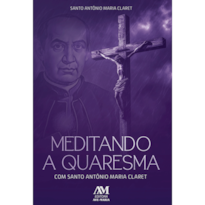 MEDITANDO A QUARESMA COM SANTO ANTÔNIO MARIA CLARET