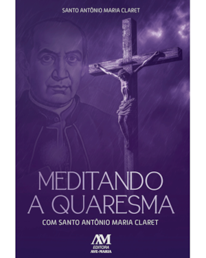 MEDITANDO A QUARESMA COM SANTO ANTÔNIO MARIA CLARET