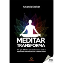 MEDITAR TRANSFORMA: UM GUIA DEFINITIVO PARA ACALMAR A SUA MENTE E EQUILIBRAR AS SUAS EMOÇÕES COM 8 MINUTOS DIÁRIOS