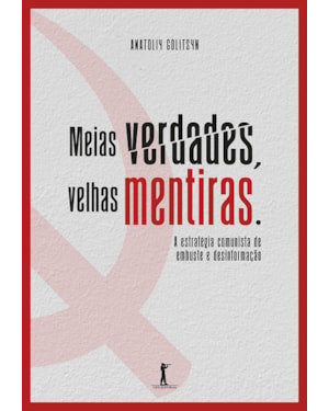 MEIAS VERDADES, VELHAS MENTIRAS. ESTRATÉGIA COMUNISTA DE EMBUSTE E DESINFORMAÇÃO