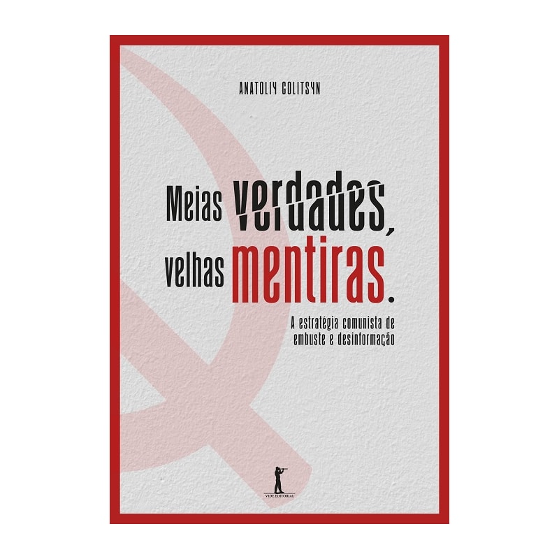 MEIAS VERDADES VELHAS MENTIRAS - ESTRATÉGIA COMUNISTA DE EMBUSTE E DESINFORMAÇÃO