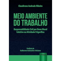 MEIO AMBIENTE DO TRABALHO - RESPONSABILIDADE CIVIL POR DANO MORAL COLETIVO NA ATIVIDADE FRIGORÍFICA - PREFÁCIO DE GUILHERME GUIMARÃES FELICIANO