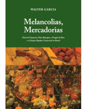 MELANCOLIAS, MERCADORIAS: DORIVAL CAYMMI, CHICO BUARQUE, O PREGÃO DE RUA E A CANÇÃO POPULAR-COMERCIAL NO BRASIL