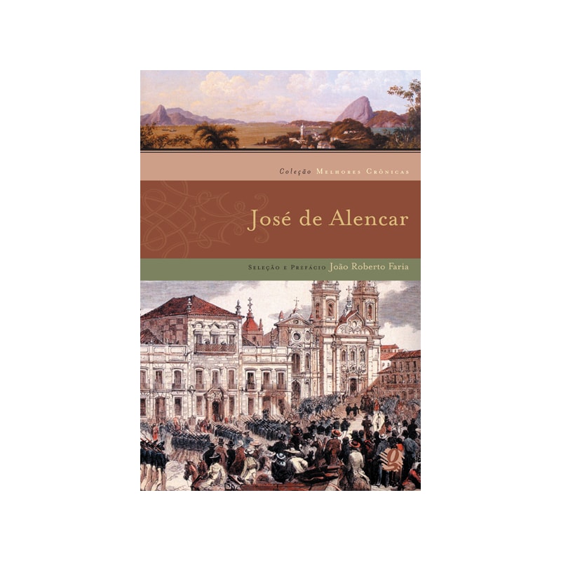 MELHORES CRÔNICAS JOSÉ DE ALENCAR: SELEÇÃO E PREFÁCIO: JOÃO ROBERTO FARIA