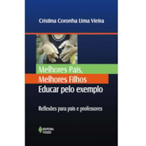 MELHORES PAIS, MELHORES FILHOS: EDUCAR PELO EXEMPLO - REFLEXÕES PARA PAIS E PROFESSORES