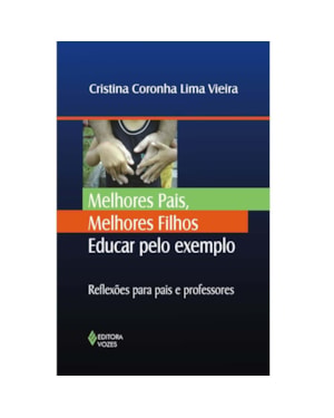 MELHORES PAIS, MELHORES FILHOS: EDUCAR PELO EXEMPLO - REFLEXÕES PARA PAIS E PROFESSORES