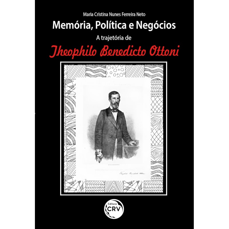MEMÓRIA, POLÍTICA E NEGÓCIOS: A TRAJETÓRIA DE THEOPHILO BENEDICTO OTTONI