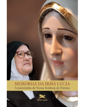 MEMÓRIAS DA IRMÃ LÚCIA: A PASTORINHA DE NOSSA SENHORA DE FÁTIMA