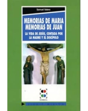 MEMORIAS DE MARIA, MEMORIAS DE JUAN LA VIDA DE JESUS CONTADA POR LA MADRE Y EL DISCIPULO