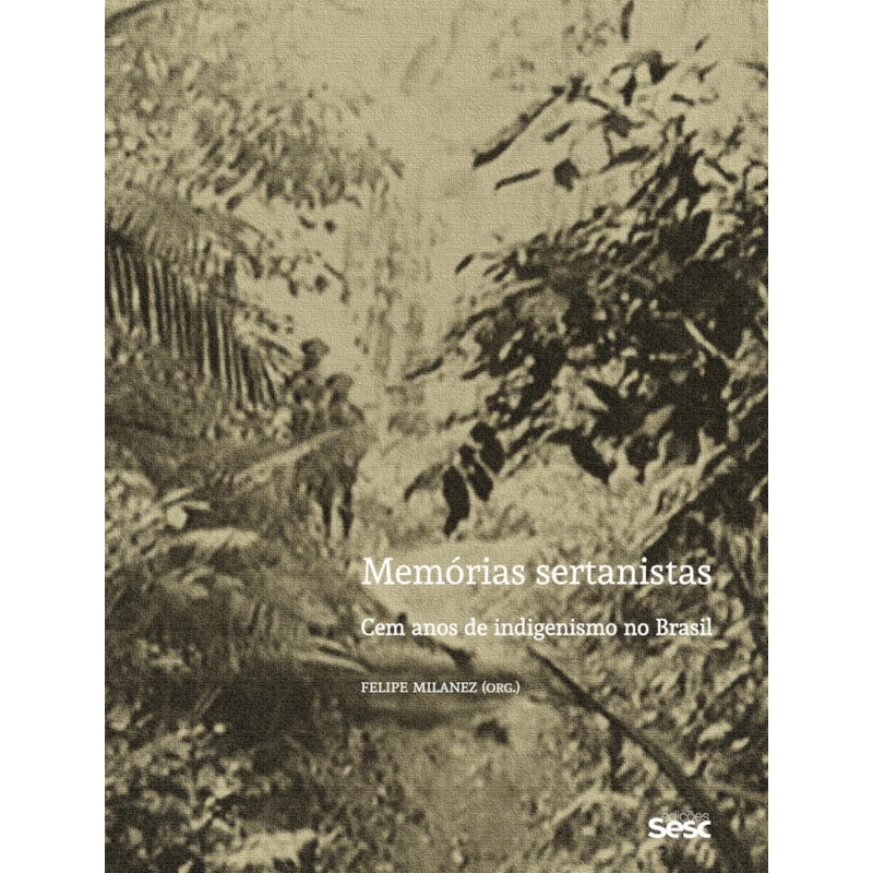 MEMÓRIAS SERTANISTAS: CEM ANOS DE INDIGENISMO NO BRASIL