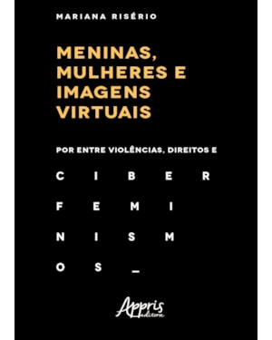 MENINAS, MULHERES E IMAGENS VIRTUAIS: POR ENTRE VIOLÊNCIAS, DIREITOS E CIBERFEMINISMOS