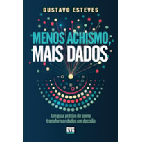 MENOS ACHISMO, MAIS DADOS: UM GUIA PRÁTICO DE COMO TRANSFORMAR DADOS EM DECISÃO