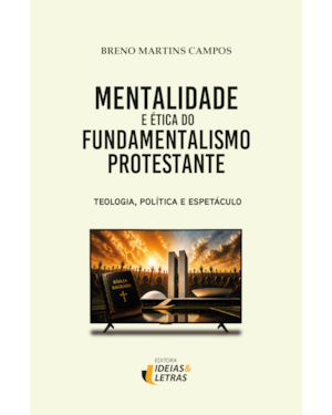 Mentalidade e Ética do Fundamentalismo Protestante: Teologia, Política e Espetáculo
