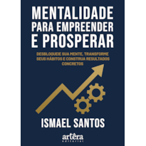 MENTALIDADE PARA EMPREENDER E PROSPERAR: DESBLOQUEIE SUA MENTE, TRANSFORME HÁBITOS E CONSTRUA RESULTADOS CONCRETOS