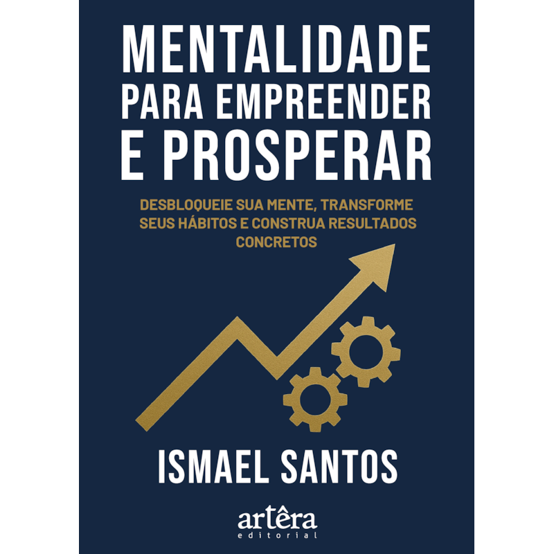 MENTALIDADE PARA EMPREENDER E PROSPERAR: DESBLOQUEIE SUA MENTE, TRANSFORME HÁBITOS E CONSTRUA RESULTADOS CONCRETOS