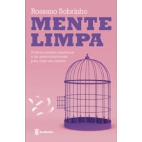 MENTE LIMPA: PRÁTICAS MENTAIS, ESPIRITUAIS E DE AUTOCONHECIMENTO PARA CURAR SEU INTERIOR